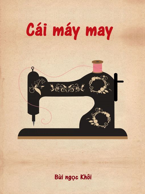 Détails du titre pour Cái máy may (The sewing machine) par Bùi Ngọc Khôi - Disponible